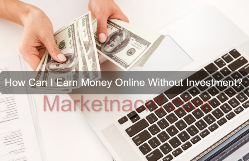 How Can I Earn Money Online Without Investment? – Ways to Earn Money Online Free